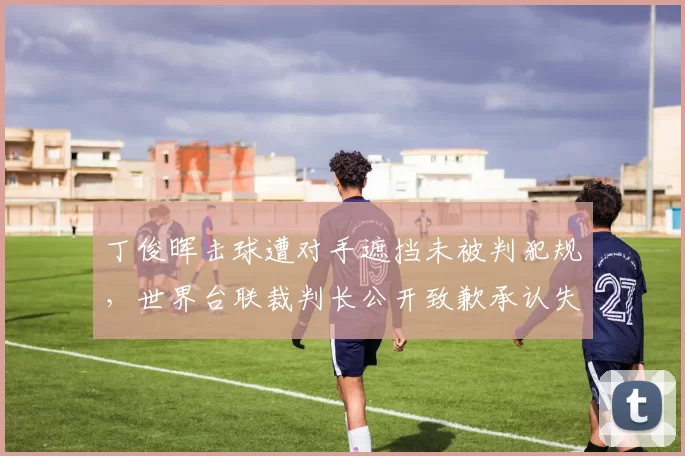 丁俊晖击球遭对手遮挡未被判犯规，世界台联裁判长公开致歉承认失误