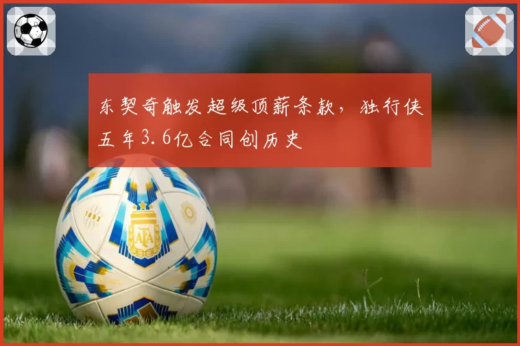 东契奇触发超级顶薪条款，独行侠五年3.6亿合同创历史