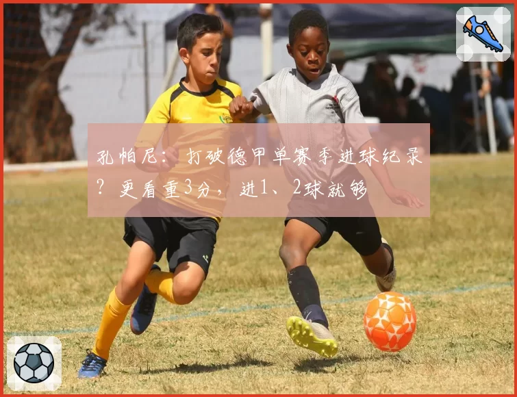 孔帕尼：打破德甲单赛季进球纪录？更看重3分，进1、2球就够