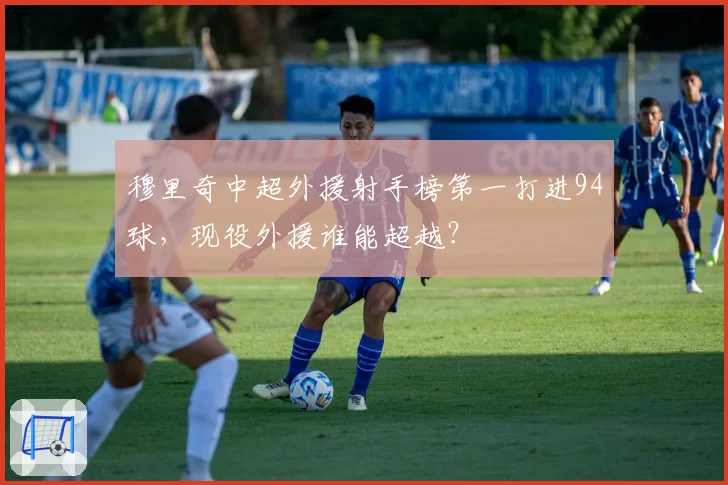 穆里奇中超外援射手榜第一打进94球，现役外援谁能超越？