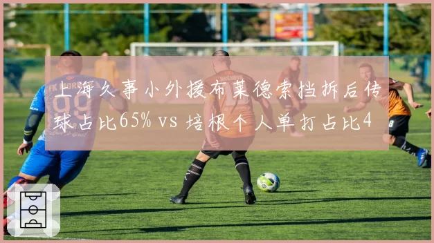 上海久事小外援布莱德索挡拆后传球占比65% vs 培根个人单打占比47%，体系兼容性差异