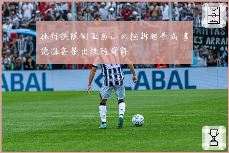 独行侠限制亚历山大挡拆起手式 基德准备祭出换防奇阵
