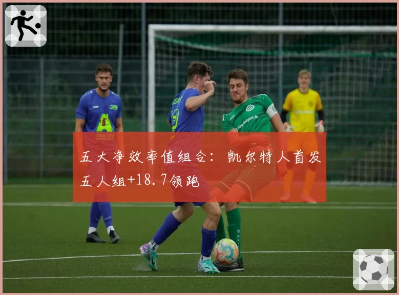 五大净效率值组合:凯尔特人首发五人组+18.7领跑