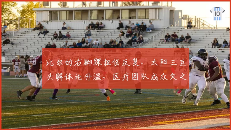 比尔的右脚踝扭伤反复，太阳三巨头解体论升温，医疗团队成众矢之的
