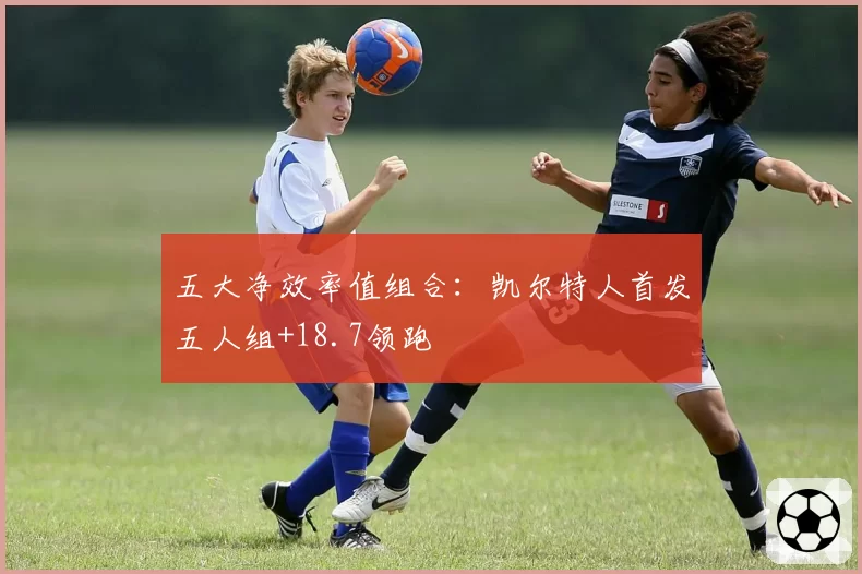 五大净效率值组合:凯尔特人首发五人组+18.7领跑