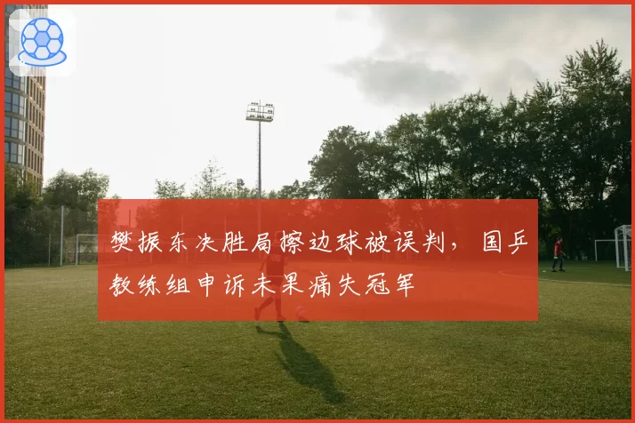 樊振东决胜局擦边球被误判，国乒教练组申诉未果痛失冠军
