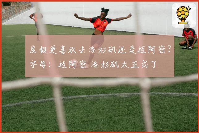 度假更喜欢去洛杉矶还是迈阿密？字母：迈阿密 洛杉矶太正式了