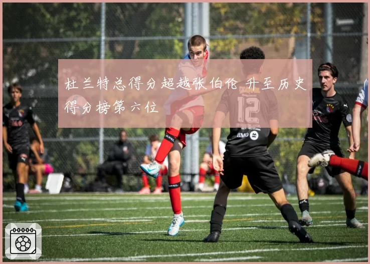 杜兰特总得分超越张伯伦 升至历史得分榜第六位