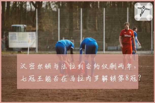 汉密尔顿与法拉利合约仅剩两年，七冠王能否在马拉内罗解锁第8冠？