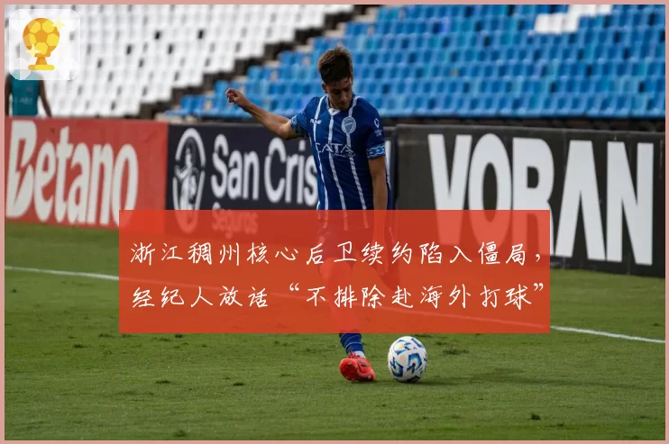 浙江稠州核心后卫续约陷入僵局，经纪人放话“不排除赴海外打球”