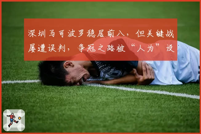 深圳马可波罗稳居前八，但关键战屡遭误判，争冠之路被“人为”设障？