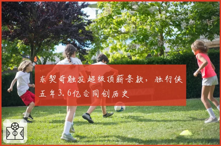 东契奇触发超级顶薪条款，独行侠五年3.6亿合同创历史