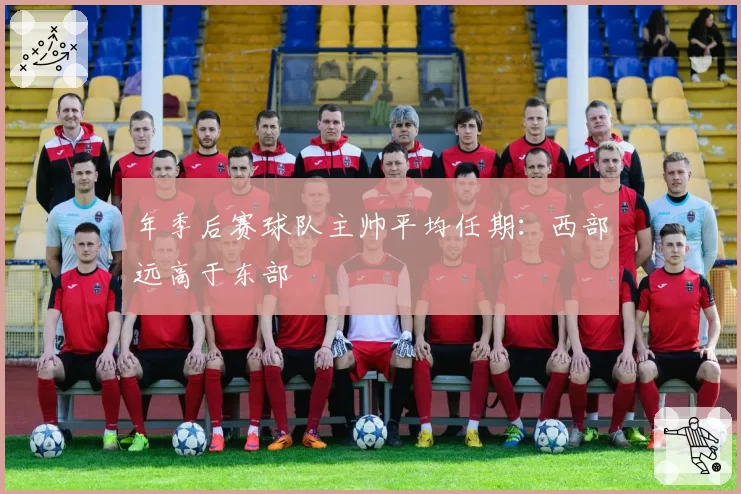 年季后赛球队主帅平均任期:西部远高于东部