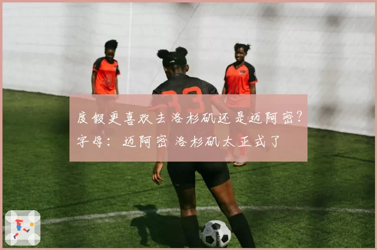 度假更喜欢去洛杉矶还是迈阿密？字母：迈阿密 洛杉矶太正式了