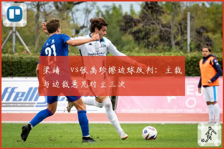 梁靖崑vs张禹珍擦边球改判:主裁与边裁意见对立三次