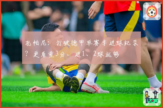 孔帕尼：打破德甲单赛季进球纪录？更看重3分，进1、2球就够