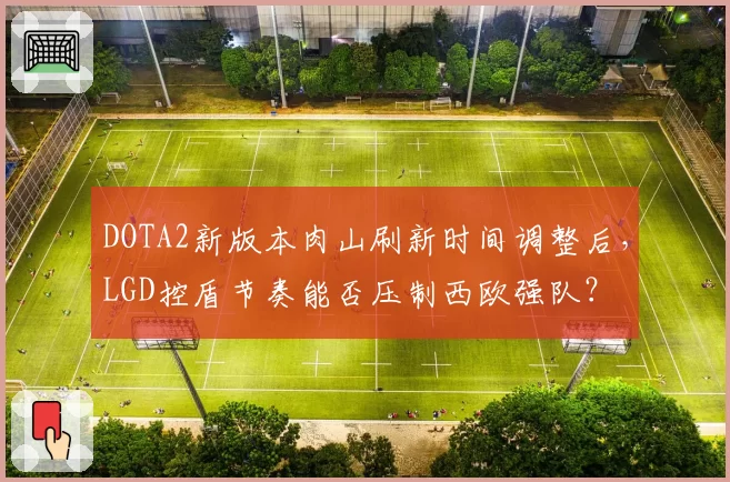 DOTA2新版本肉山刷新时间调整后，LGD控盾节奏能否压制西欧强队？