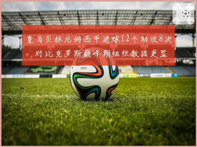 皇马贝林厄姆西甲进球12个助攻8次,对比克罗斯巅峰期组织数据更显全能
